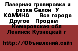 Лазерная гравировка и резка Салон “У КАМИНА“  - Все города Другое » Продам   . Кемеровская обл.,Ленинск-Кузнецкий г.